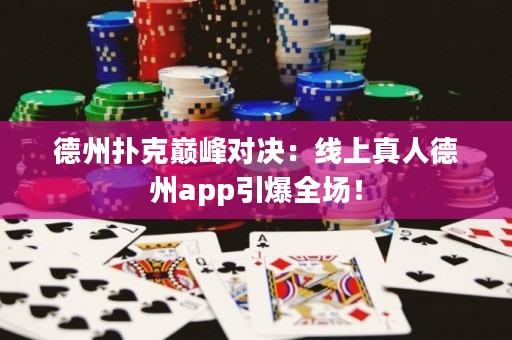 德州撲克巔峰對決：線上真人德州app引爆全場！