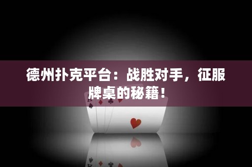 德州撲克平臺：戰(zhàn)勝對手，征服牌桌的秘籍！