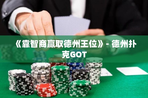 《靠智商贏取德州王位》- 德州撲克GOT