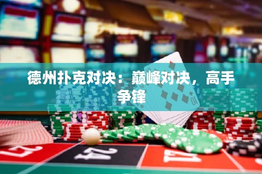 德州撲克對決：巔峰對決，高手爭鋒
