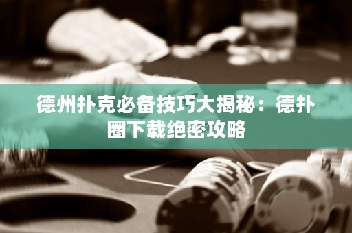 德州撲克必備技巧大揭秘：德?lián)淙ο螺d絕密攻略