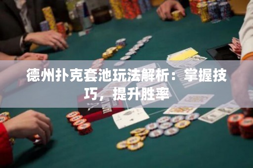 德州撲克套池玩法解析：掌握技巧，提升勝率