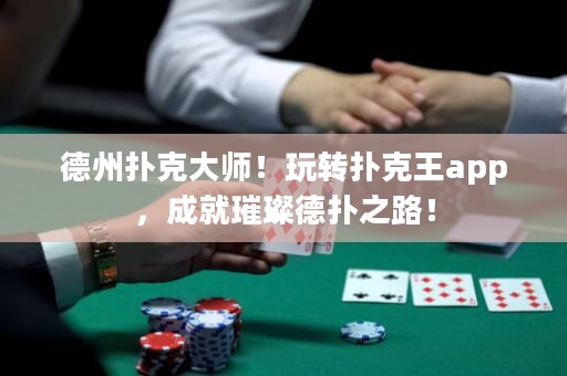 德州撲克大師！玩轉(zhuǎn)撲克王app，成就璀璨德?lián)渲罚? title=