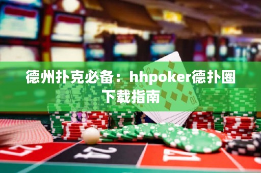 德州撲克必備：hhpoker德?lián)淙ο螺d指南