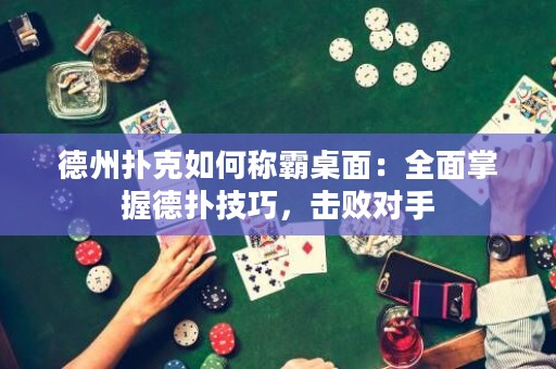 德州撲克如何稱霸桌面：全面掌握德?lián)浼记桑瑩魯?duì)手