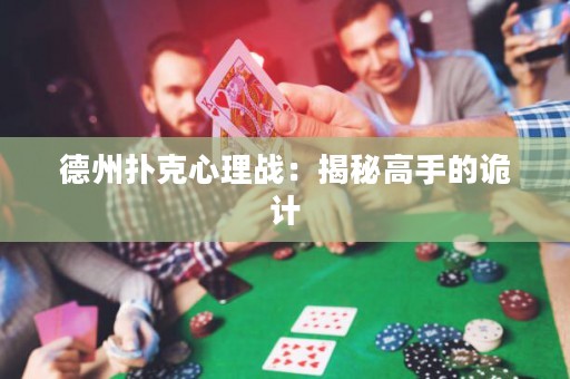 德州撲克心理戰(zhàn)：揭秘高手的詭計