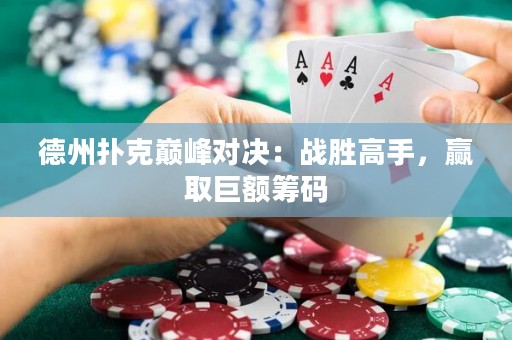 德州撲克巔峰對決：戰(zhàn)勝高手，贏取巨額籌碼