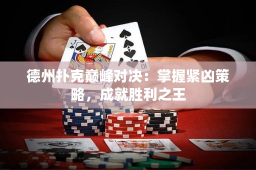 德州撲克巔峰對決：掌握緊兇策略，成就勝利之王