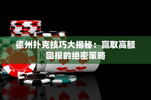 德州撲克技巧大揭秘：贏取高額回報的絕密策略