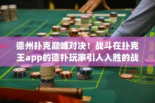 德州撲克巔峰對決！戰(zhàn)斗在撲克王app的德?lián)渫婕乙巳雱俚膽?zhàn)斗，決定德州撲克王者的終極榮耀！
