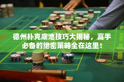 德州撲克底池技巧大揭秘，高手必備的絕密策略全在這里！