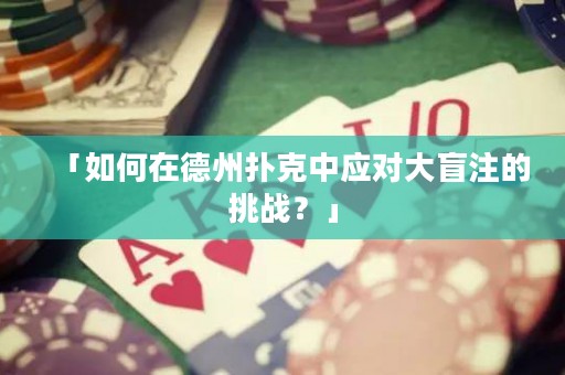 「如何在德州撲克中應(yīng)對大盲注的挑戰(zhàn)？」