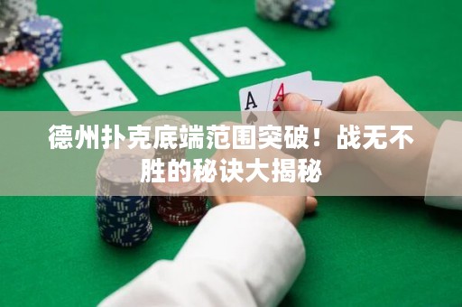 德州撲克底端范圍突破！戰(zhàn)無(wú)不勝的秘訣大揭秘