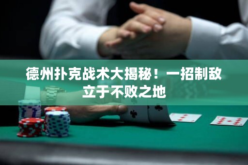 德州撲克戰(zhàn)術(shù)大揭秘！一招制敵立于不敗之地