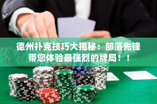 德州撲克技巧大揭秘：部落先鋒帶您體驗(yàn)最強(qiáng)烈的牌局??！