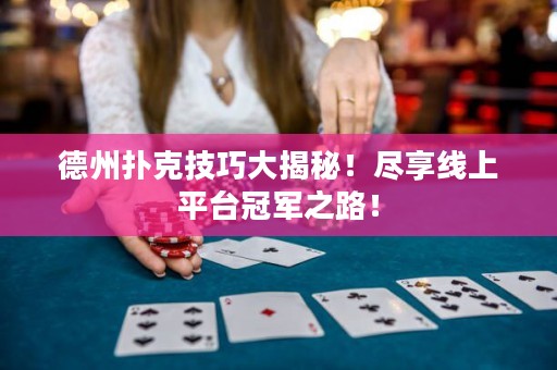 德州撲克技巧大揭秘！盡享線(xiàn)上平臺(tái)冠軍之路！