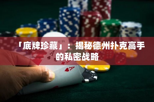 「底牌珍藏」：揭秘德州撲克高手的私密戰(zhàn)略