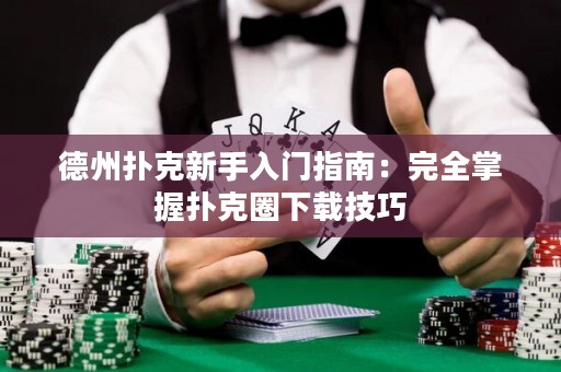 德州撲克新手入門指南：完全掌握撲克圈下載技巧