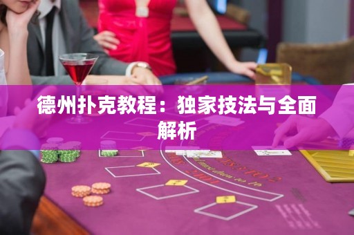 德州撲克教程：獨家技法與全面解析