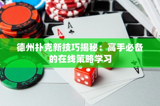 德州撲克新技巧揭秘：高手必備的在線策略學(xué)習(xí)