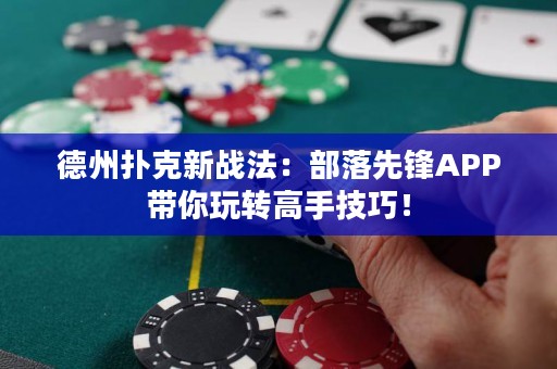 德州撲克新戰(zhàn)法：部落先鋒APP帶你玩轉(zhuǎn)高手技巧！