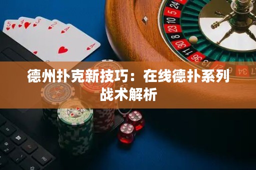 德州撲克新技巧：在線德?lián)湎盗袘?zhàn)術解析
