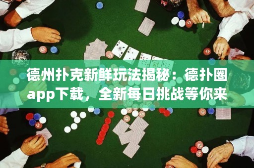 德州撲克新鮮玩法揭秘：德?lián)淙pp下載，全新每日挑戰(zhàn)等你來戰(zhàn)！