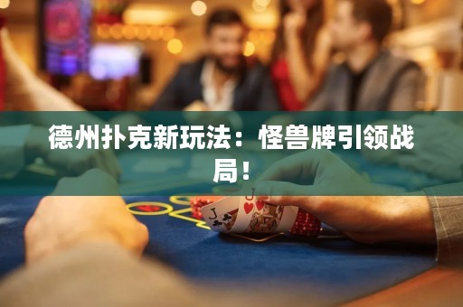 德州撲克新玩法：怪獸牌引領戰(zhàn)局！