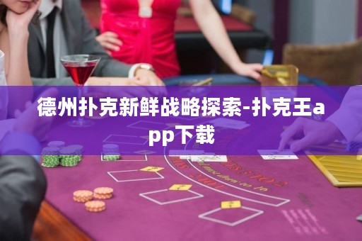德州撲克新鮮戰(zhàn)略探索-撲克王app下載