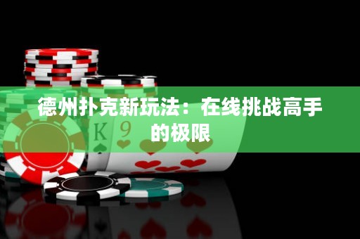 德州撲克新玩法：在線挑戰(zhàn)高手的極限