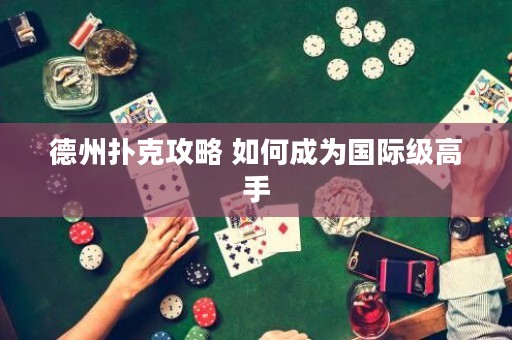 德州撲克攻略 如何成為國(guó)際級(jí)高手