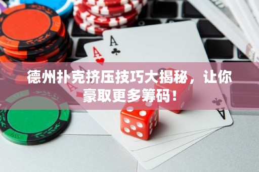 德州撲克擠壓技巧大揭秘，讓你豪取更多籌碼！