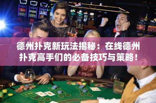 德州撲克新玩法揭秘：在線德州撲克高手們的必備技巧與策略！