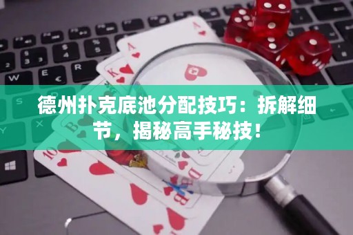 德州撲克底池分配技巧：拆解細節(jié)，揭秘高手秘技！