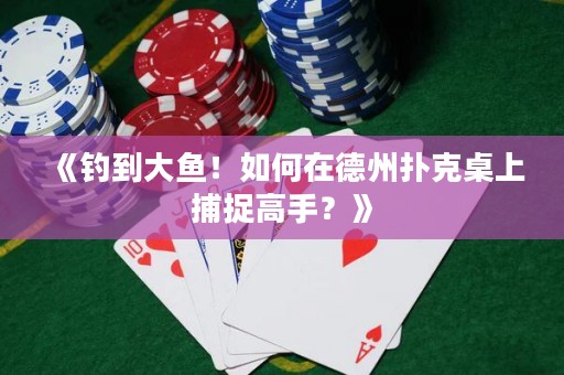 《釣到大魚(yú)！如何在德州撲克桌上捕捉高手？》