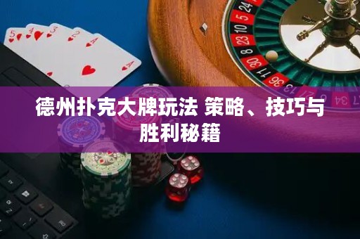 德州撲克大牌玩法 策略、技巧與勝利秘籍