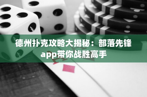 德州撲克攻略大揭秘：部落先鋒app帶你戰(zhàn)勝高手
