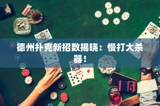 德州撲克新招數(shù)揭曉：慢打大殺器！