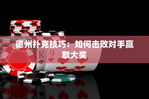 德州撲克技巧：如何擊敗對手贏取大獎