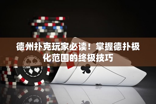 德州撲克玩家必讀！掌握德?lián)錁O化范圍的終極技巧