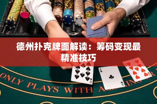 德州撲克牌面解讀：籌碼變現(xiàn)最精準(zhǔn)技巧