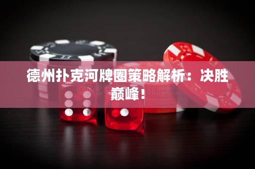 德州撲克河牌圈策略解析：決勝巔峰！