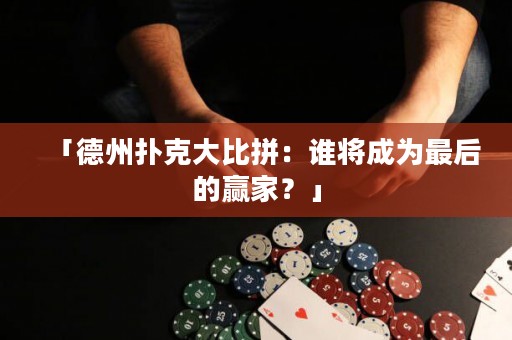 「德州撲克大比拼：誰(shuí)將成為最后的贏家？」
