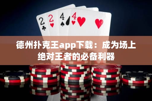 德州撲克王app下載：成為場(chǎng)上絕對(duì)王者的必備利器