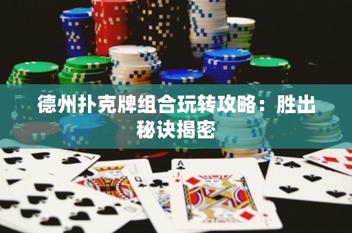 德州撲克牌組合玩轉(zhuǎn)攻略：勝出秘訣揭密