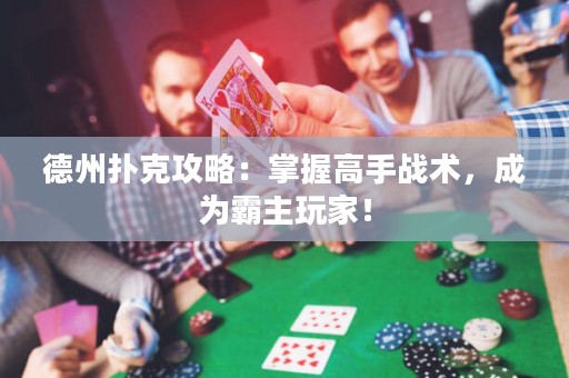 德州撲克攻略：掌握高手戰(zhàn)術(shù)，成為霸主玩家！