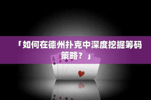 「如何在德州撲克中深度挖掘籌碼策略？」