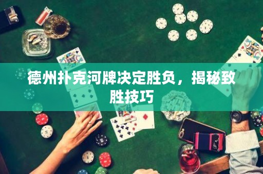 德州撲克河牌決定勝負(fù)，揭秘致勝技巧