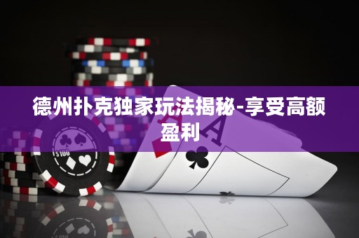 德州撲克獨(dú)家玩法揭秘-享受高額盈利
