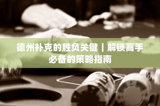 德州撲克的勝負關鍵｜解鎖高手必備的策略指南
